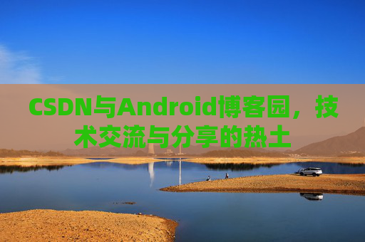 CSDN与Android博客园，技术交流与分享的热土