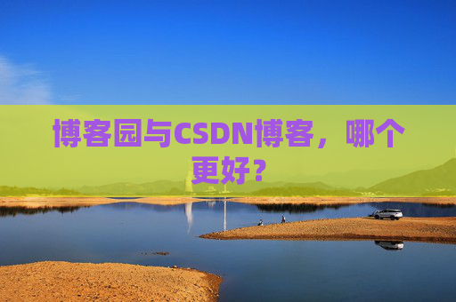 博客园与CSDN博客,哪个更好?