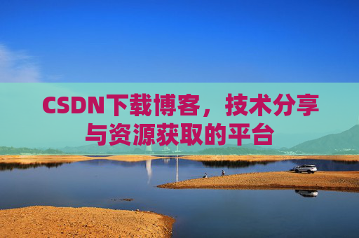 CSDN下载博客，技术分享与资源获取的平台