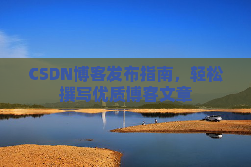 CSDN博客发布指南，轻松撰写优质博客文章